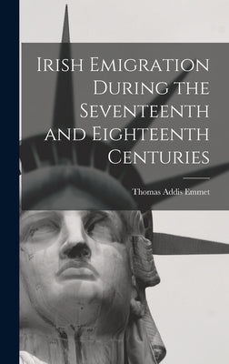 Irish Emigration During the Seventeenth and Eighteenth Centuries by Emmet, Thomas Addis