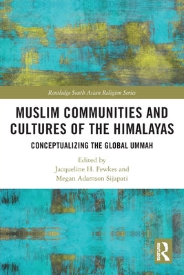 Muslim Communities and Cultures of the Himalayas: Conceptualizing the Global Ummah by Fewkes, Jacqueline H.