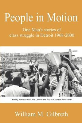 People in Motion: One Man's Stories of Class Struggle in Detroit 1968-2000 by Gilbreth, William M.