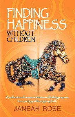 Finding Happiness Without Children: A Personal Journey of Trials, Tribulations, and Hope by Janeah Rose, Rose