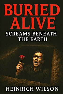Buried Alive: : Screams Beneath the Earth by Wilson, Heinrich