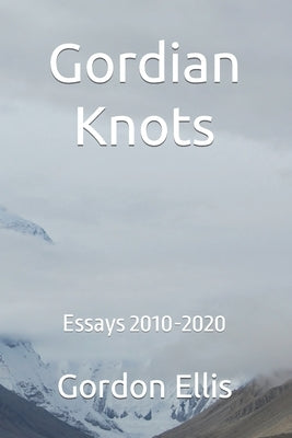 Gordian Knots: Essays 2010-2020 by Ellis, Gordon