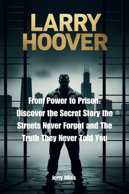 Larry Hoover: From Power to Prison: Discover the Secret Story the Streets Never Forgot and The Truth They Never Told You by Miles, Jerry