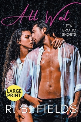 All Wet: Ten Erotic Short Stories (Large Print) by Fields, R. B.