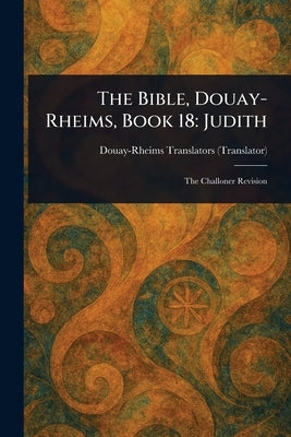 The Bible, Douay-Rheims, Book 18: Judith by Douay-Rheims