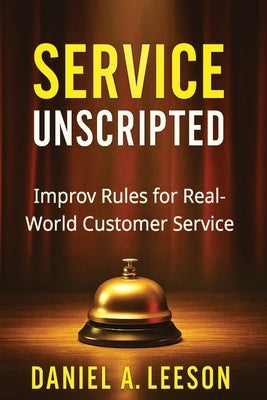 Service Unscripted: Improv Rules for Real-World Success by Leeson Nv, Daniel A.