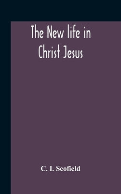 The New Life In Christ Jesus by I. Scofield, C.