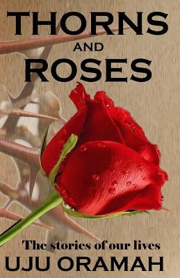 Thorns and Roses: The Stories of Our Lives by Oramah, Chike