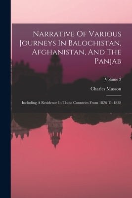 Narrative Of Various Journeys In Balochistan, Afghanistan, And The Panjab: Including A Residence In Those Countries From 1826 To 1838; Volume 3 by Masson, Charles