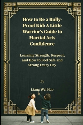 How to Be a Bully-Proof Kid: A Little Warrior's Guide to Martial Arts Confidence: Learning Strength, Respect, and How to Feel Safe and Strong Every Da by Hao, Liang Wei