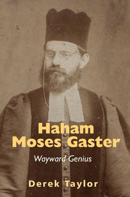 Haham Moses Gaster: Wayward Genius by Taylor, Derek