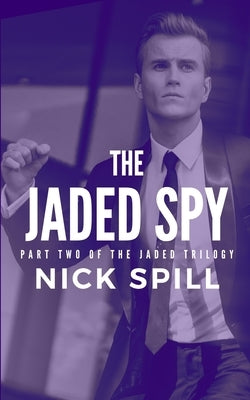 The Jaded Spy: Part Two of the Jaded Trilogy by Spill, Nick