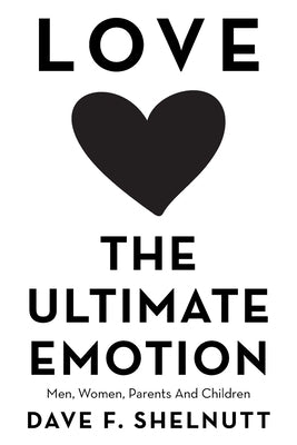 Love the Ultimate Emotion: Men, Women, Parents and Children by Shelnutt, Dave F.