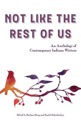 Not Like the Rest of Us: An Anthology of Contemporary Indiana Writers by Shoup, Barbara