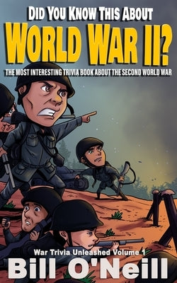 Did You Know This About World War II?: The Most Interesting Trivia Book About The Second World War by O'Neill, Bill