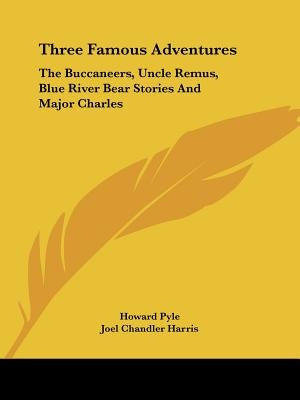 Three Famous Adventures: The Buccaneers, Uncle Remus, Blue River Bear Stories And Major Charles by Pyle, Howard