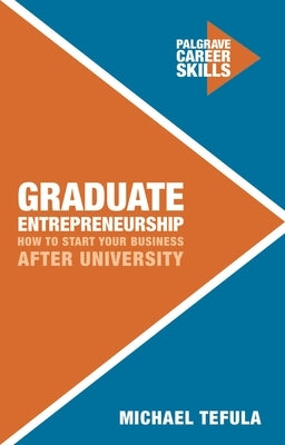Graduate Entrepreneurship: How to Start Your Business After University by Tefula, Michael