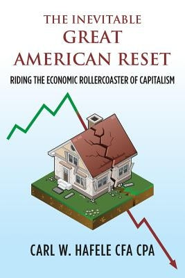 The Inevitable GREAT AMERICAN RESET: Riding the Economic Rollercoaster of Capitalism by Hafele Cfa Cpa, Carl W.