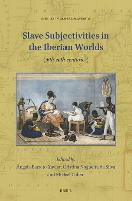 Slave Subjectivities in the Iberian Worlds: (16th-20th Centuries) by Barreto Xavier, Ângela