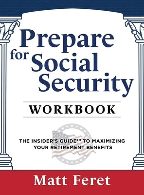 Prepare for Social Security Workbook: The Insider's Guide to Maximizing Your Retirement Benefits by Feret, Matt