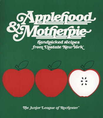Applehood & Motherpie: Handpicked Recipes from Upstate New York by Junior League of Rochester Ny