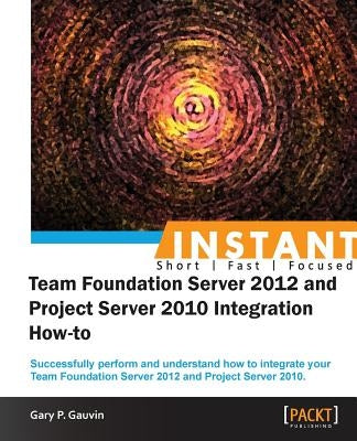 Instant Team Foundation Server 2012 and Project Server 2010 Integration How-to by P. Gauvin, Gary