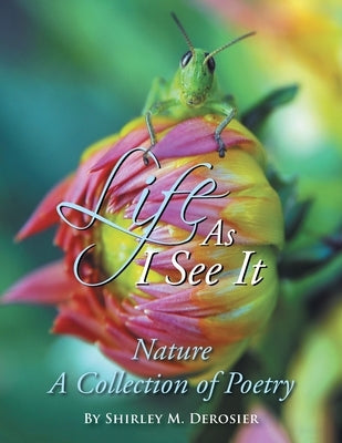Life as I See It: Nature a Collection of Poetry by Derosier, Shirley M.