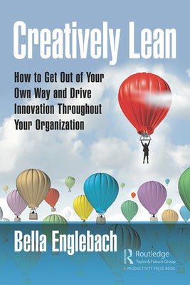 Creatively Lean: How to Get Out of Your Own Way and Drive Innovation Throughout Your Organization by Englebach, Bella