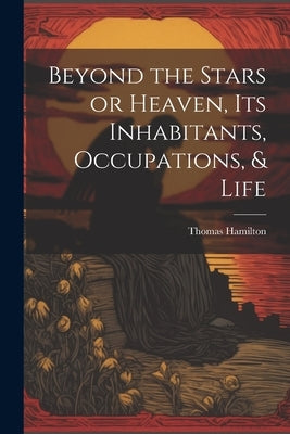 Beyond the Stars or Heaven, Its Inhabitants, Occupations, & Life by Hamilton, Thomas
