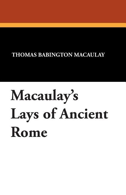 Macaulay's Lays of Ancient Rome by Macaulay, Thomas Babington
