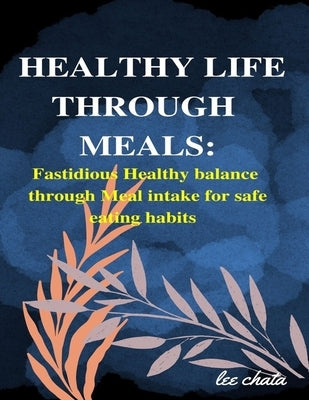 Healthy life through meals: Fastidious healthy balance through meal intake for safe eating habits by Mathews, Micheal