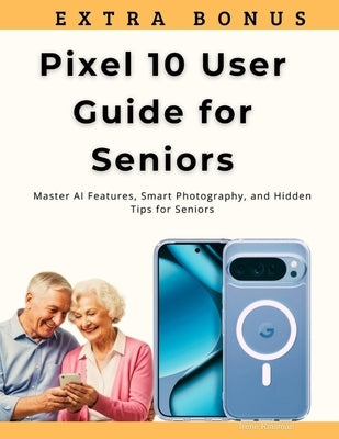 Pixel 10 User Guide for Seniors: Master AI Features, Smart Photography, and Hidden Tips for Seniors by Kinsman, Irene