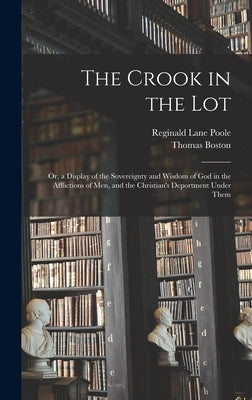 The Crook in the Lot: Or, a Display of the Sovereignty and Wisdom of God in the Afflictions of Men, and the Christian's Deportment Under The by Poole, Reginald Lane