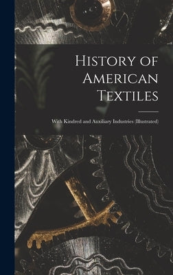 History of American Textiles: With Kindred and Auxiliary Industries (illustrated) by Anonymous