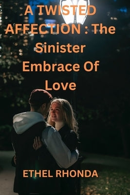 A Twisted Affection: The Sinister Embrace Of Love by Rhonda, Ethel