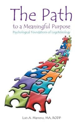 The Path to a Meaningful Purpose: Psychological Foundations of Logoteleology by Marrero Ma Rodp, Luis A.
