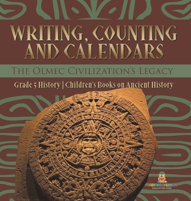 Writing, Counting and Calendars: The Olmec Civilization's Legacy Grade 5 History Children's Books on Ancient History by Baby Professor