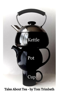 Kettle Pot Cup: Tales About Tea by Trimbath, Tom