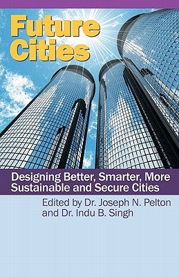 Future Cities: Designing Better, Smarter, More Sustainable and Secure Cities by Pelton, Joseph N.