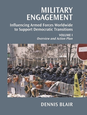 Military Engagement: Influencing Armed Forces Worldwide to Support Democratic Transitions, Volume I by Blair, Dennis C.