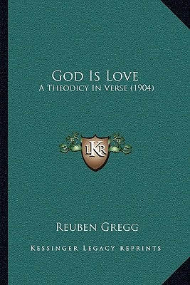 God Is Love: A Theodicy In Verse (1904) by Gregg, Reuben