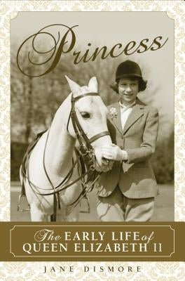 Princess: The Early Life of Queen Elizabeth II by Dismore, Jane