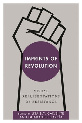 Imprints of Revolution: Visual Representations of Resistance by Calvente, Lisa B. Y.