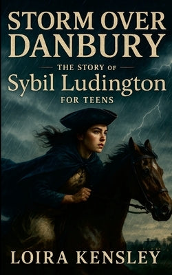 Storm over Danbury: The Story of Sybil Ludington For Teens by Kensley, Liora