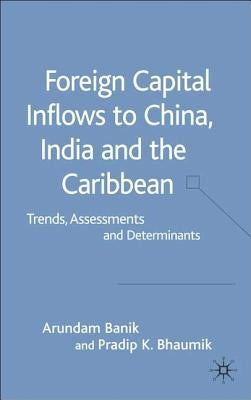 Foreign Capital Inflows to China, India and the Caribbean: Trends, Assessments and Determinants by Banik, A.