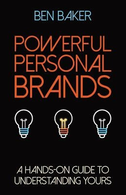 Powerful Personal Brands: A Hands-on Guide to Understanding Yours by Baker, Ben