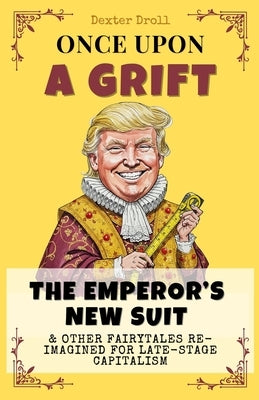 Once Upon a Grift: Fairytales Reimagined for Late-Stage Capitalism by Droll, Dexter