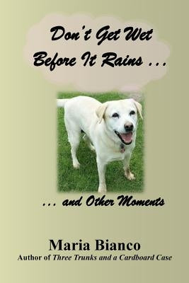 Don't Get Wet Before It Rains ...: ... And Other Moments by Bianco, Maria