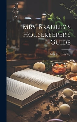 Mrs. Bradley's Housekeeper's Guide by Mrs J S Bradley