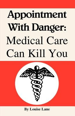 Appointment with Danger: Medical Care Can Kill You by Lane, Louise